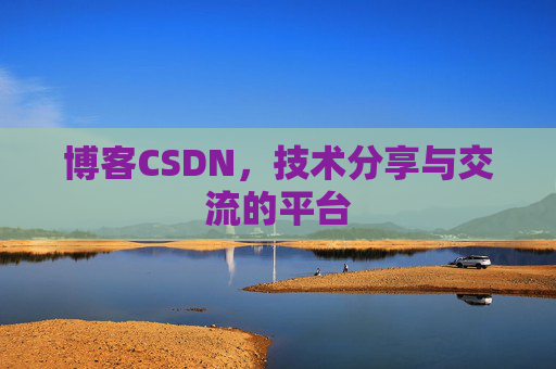博客CSDN，技术分享与交流的平台